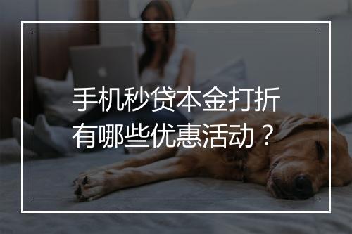 手机秒贷本金打折有哪些优惠活动？