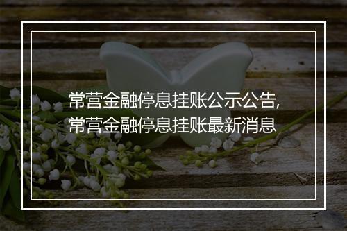 常营金融停息挂账公示公告,常营金融停息挂账最新消息
