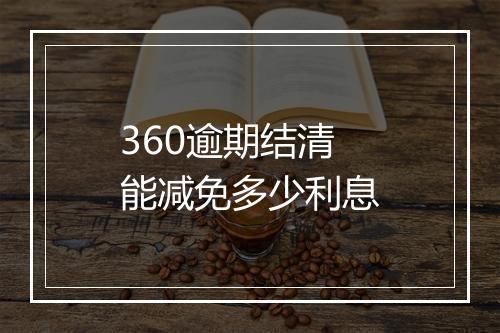 360逾期结清能减免多少利息