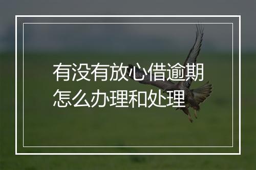有没有放心借逾期怎么办理和处理