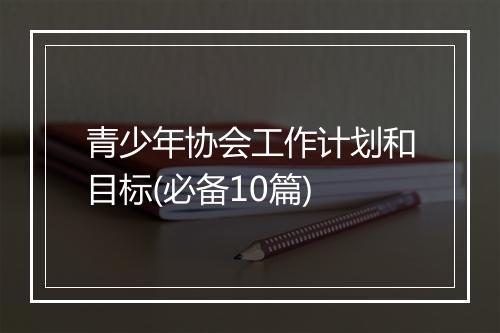 青少年协会工作计划和目标(必备10篇)