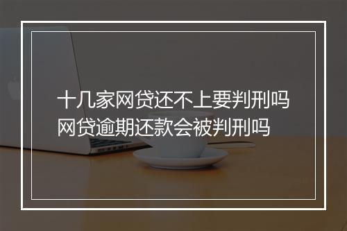十几家网贷还不上要判刑吗网贷逾期还款会被判刑吗