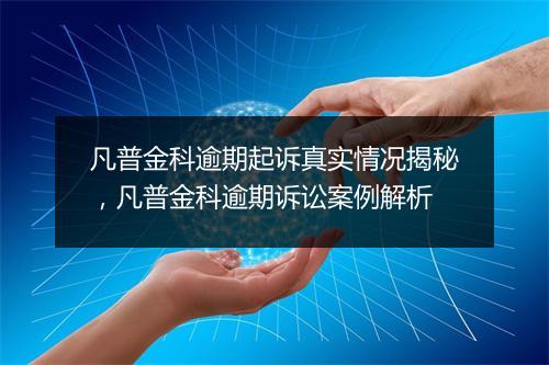 凡普金科逾期起诉真实情况揭秘，凡普金科逾期诉讼案例解析