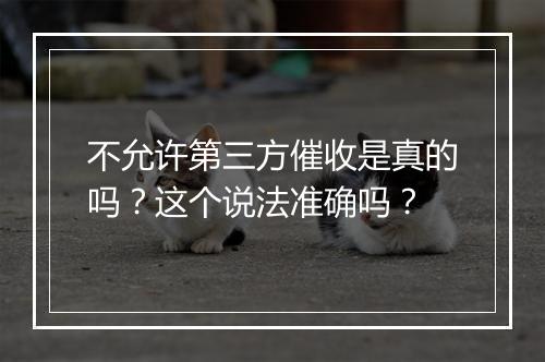 不允许第三方催收是真的吗？这个说法准确吗？