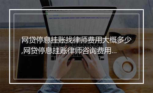 网贷停息挂账找律师费用大概多少,网贷停息挂账律师咨询费用预估