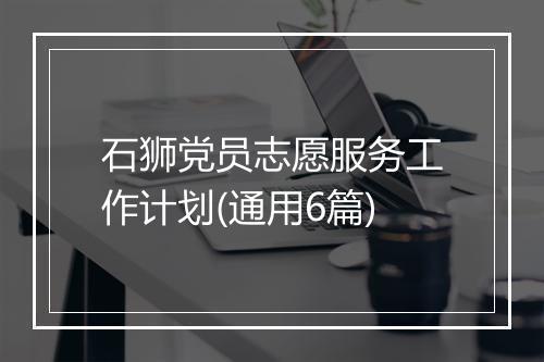石狮党员志愿服务工作计划(通用6篇)
