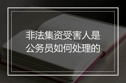 非法集资受害人是公务员如何处理的