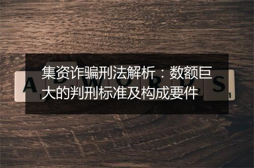 集资诈骗刑法解析：数额巨大的判刑标准及构成要件