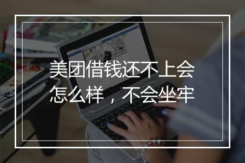 美团借钱还不上会怎么样，不会坐牢