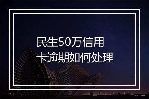 民生50万信用卡逾期如何处理