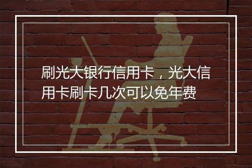 刷光大银行信用卡，光大信用卡刷卡几次可以免年费