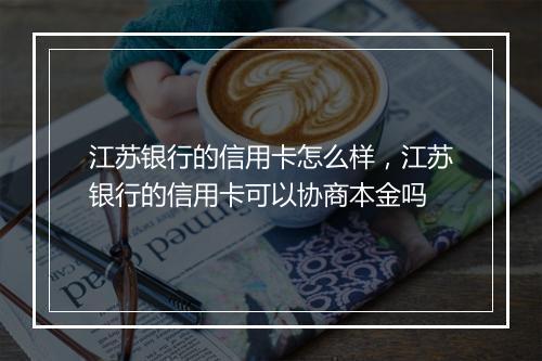 江苏银行的信用卡怎么样，江苏银行的信用卡可以协商本金吗