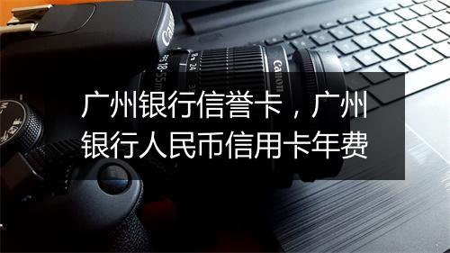 广州银行信誉卡，广州银行人民币信用卡年费
