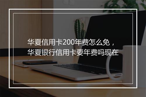 华夏信用卡200年费怎么免，华夏银行信用卡要年费吗现在