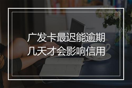 广发卡最迟能逾期几天才会影响信用
