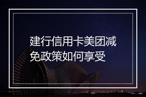 建行信用卡美团减免政策如何享受