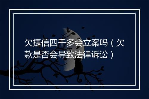 欠捷信四千多会立案吗（欠款是否会导致法律诉讼）