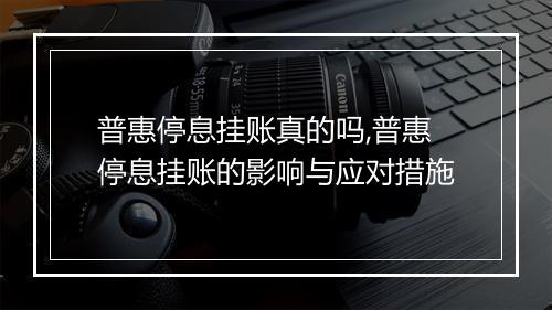 普惠停息挂账真的吗,普惠停息挂账的影响与应对措施