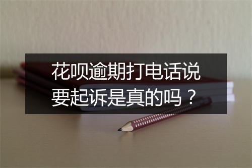 花呗逾期打电话说要起诉是真的吗？