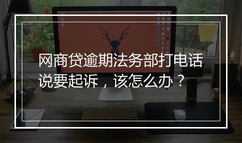 网商贷逾期法务部打电话说要起诉，该怎么办？