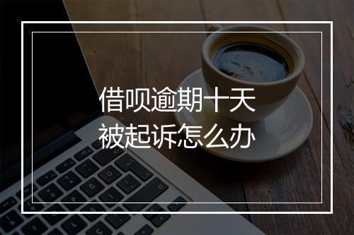 借呗逾期十天被起诉怎么办
