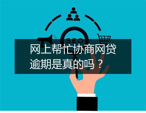 网上帮忙协商网贷逾期是真的吗？
