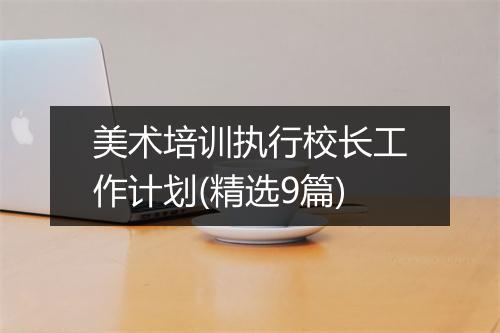 美术培训执行校长工作计划(精选9篇)