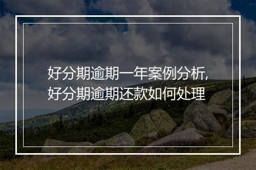 好分期逾期一年案例分析,好分期逾期还款如何处理