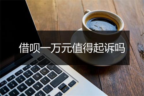 借呗一万元值得起诉吗