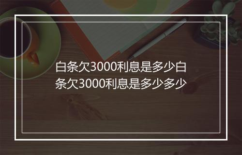 白条欠3000利息是多少白条欠3000利息是多少多少