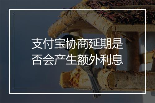 支付宝协商延期是否会产生额外利息