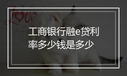 工商银行融e贷利率多少钱是多少