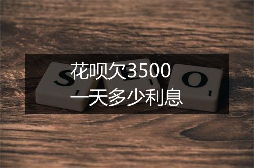花呗欠3500一天多少利息