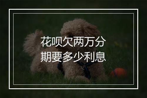 花呗欠两万分期要多少利息