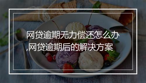 网贷逾期无力偿还怎么办,网贷逾期后的解决方案