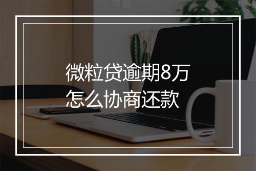 微粒贷逾期8万怎么协商还款