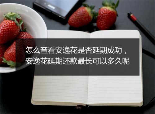 怎么查看安逸花是否延期成功，安逸花延期还款最长可以多久呢