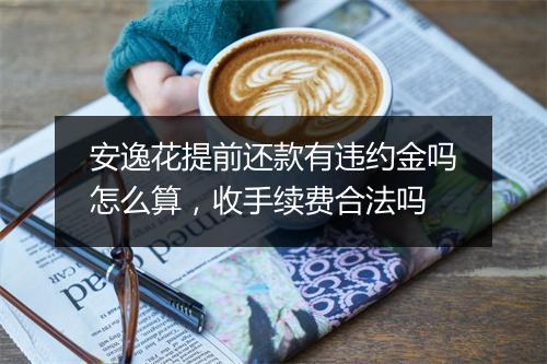安逸花提前还款有违约金吗怎么算，收手续费合法吗