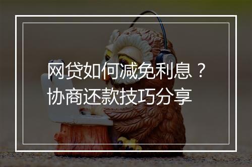 网贷如何减免利息？协商还款技巧分享