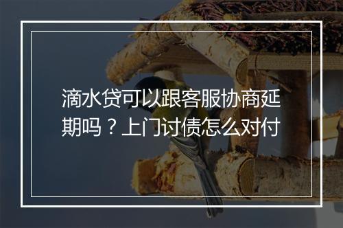 滴水贷可以跟客服协商延期吗？上门讨债怎么对付