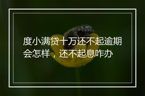 度小满贷十万还不起逾期会怎样，还不起息咋办