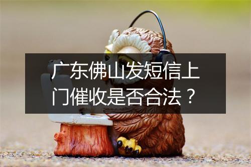 广东佛山发短信上门催收是否合法？