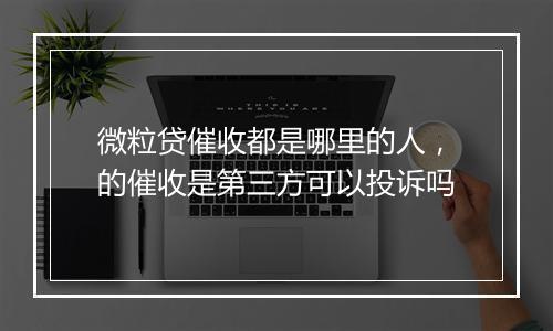 微粒贷催收都是哪里的人，的催收是第三方可以投诉吗