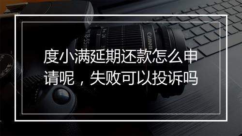 度小满延期还款怎么申请呢，失败可以投诉吗