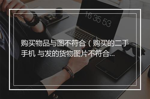 购买物品与图不符合（购买的二手手机 与发的货物图片不符合。我不想要了。对面以发货错为由给我补发 拒绝给我退款）