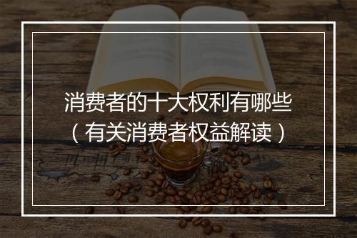 消费者的十大权利有哪些（有关消费者权益解读）