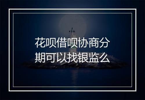 花呗借呗协商分期可以找银监么