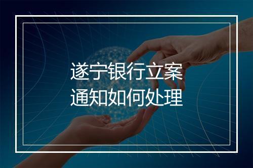 遂宁银行立案通知如何处理