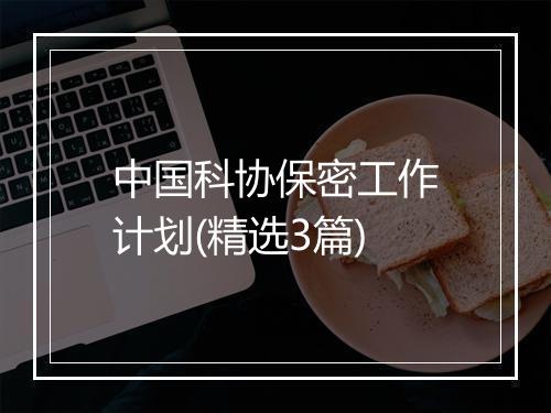 中国科协保密工作计划(精选3篇)