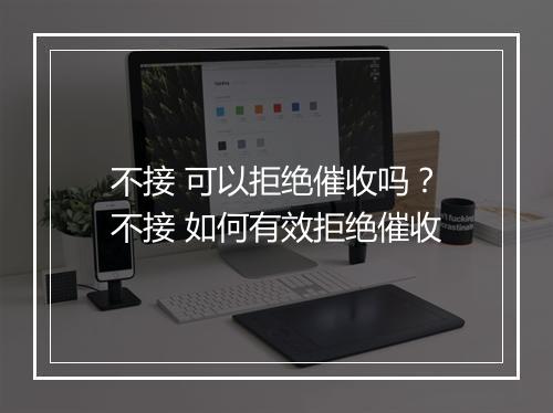 不接 可以拒绝催收吗？不接 如何有效拒绝催收